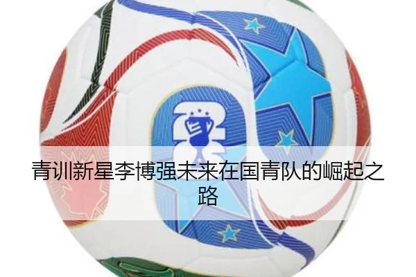 青训新星李博强未来在国青队的崛起之路